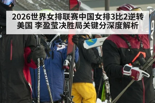 2026世界女排联赛中国女排3比2逆转美国 李盈莹决胜局关键分深度解析