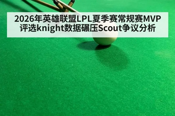 2026年英雄联盟LPL夏季赛常规赛MVP评选knight数据碾压Scout争议分析