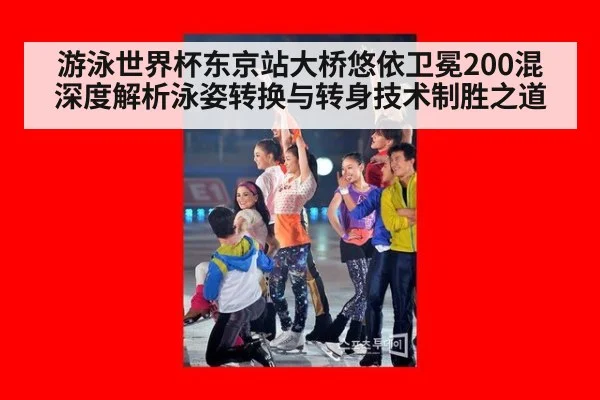 游泳世界杯东京站大桥悠依卫冕200混 深度解析泳姿转换与转身技术制胜之道