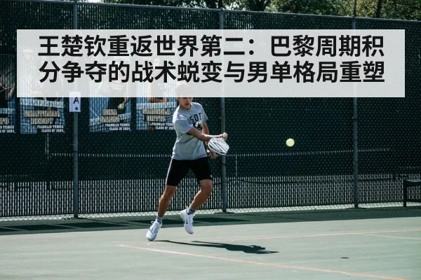 王楚钦重返世界第二:巴黎周期积分争夺的战术蜕变与男单格局重塑
