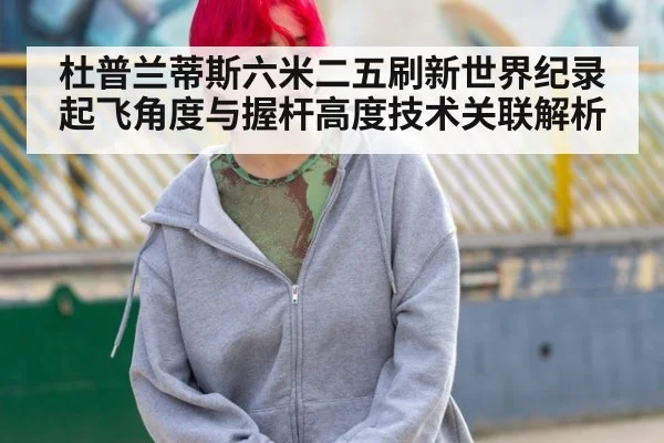 杜普兰蒂斯六米二五刷新世界纪录 起飞角度与握杆高度技术关联解析